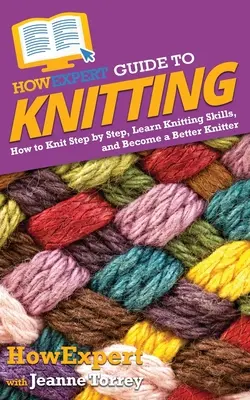 HowExpert Guide to Knitting: Jak robić na drutach krok po kroku, nauczyć się robić na drutach i stać się lepszym dziewiarzem - HowExpert Guide to Knitting: How to Knit Step by Step, Learn Knitting Skills, and Become a Better Knitter