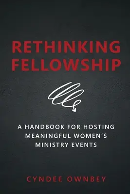 Rethinking Fellowship: Podręcznik organizowania znaczących wydarzeń w służbie kobiet - Rethinking Fellowship: A Handbook for Hosting Meaningful Women's Ministry Events