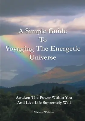 Prosty przewodnik po energetycznym wszechświecie: Obudź w sobie moc i żyj pełnią życia - A Simple Guide to Voyaging the Energetic Universe: Awaken to the Power Within You and Live Life Supremely Well
