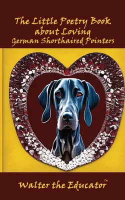 Mała książka poetycka o miłości do wyżłów niemieckich krótkowłosych - The Little Poetry Book about Loving German Shorthaired Pointers