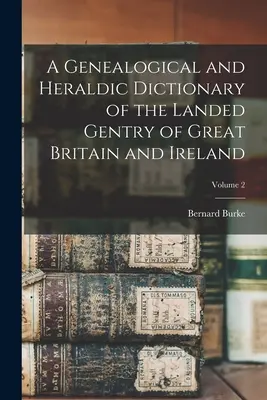 Słownik genealogiczny i heraldyczny szlachty ziemiańskiej Wielkiej Brytanii i Irlandii; Tom 2 - A Genealogical and Heraldic Dictionary of the Landed Gentry of Great Britain and Ireland; Volume 2