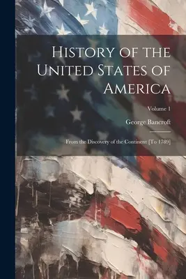 Historia Stanów Zjednoczonych Ameryki: Od odkrycia kontynentu [do 1789 r.]; Tom 1 - History of the United States of America: From the Discovery of the Continent [To 1789]; Volume 1