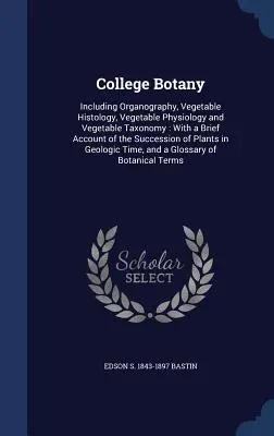 College Botany: Including Organography, Vegetable Histology, Vegetable Physiology and Vegetable Taxonomy: With a Brief Account of the