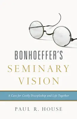 Seminaryjna wizja Bonhoeffera: Przypadek kosztownego uczniostwa i wspólnego życia - Bonhoeffer's Seminary Vision: A Case for Costly Discipleship and Life Together