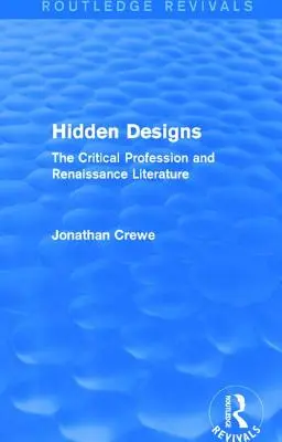 Hidden Designs (Routledge Revivals): Zawód krytyka i literatura renesansu - Hidden Designs (Routledge Revivals): The Critical Profession and Renaissance Literature