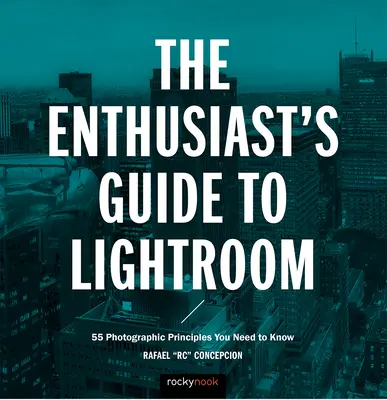 The Enthusiast's Guide to Lightroom: 55 zasad fotografii, które musisz znać - The Enthusiast's Guide to Lightroom: 55 Photographic Principles You Need to Know