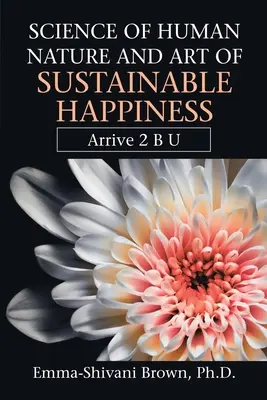 Nauka o ludzkiej naturze i sztuka trwałego szczęścia: Arrive 2 B U - Science of Human Nature and Art of Sustainable Happiness: Arrive 2 B U