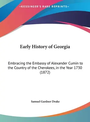 Wczesna historia Georgii: Embassy of Alexander Cumin to the Country of the Cherokees, in the Year 1730 (1872) - Early History of Georgia: Embracing the Embassy of Alexander Cumin to the Country of the Cherokees, in the Year 1730 (1872)