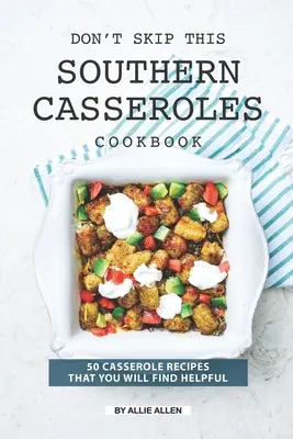 Nie pomijaj tej południowej książki kucharskiej z zapiekankami: 50 przepisów na zapiekanki, które okażą się pomocne - Don't Skip This Southern Casseroles Cookbook: 50 Casserole Recipes That You Will Find Helpful