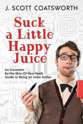 Ssij trochę szczęśliwego soku: Niepokorny przewodnik po byciu niezależnym autorem - Suck a Little Happy Juice: An Irreverent, By-the-Skin-of-Your-Teeth Guide to Being an Indie Author