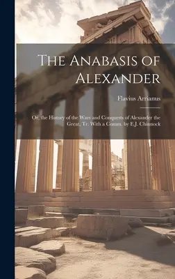 Anabasis of Alexander: Albo historia wojen i podbojów Aleksandra Wielkiego, przeł. z komentarzem E.J. Chinnocka - The Anabasis of Alexander: Or, the History of the Wars and Conquests of Alexander the Great, Tr. With a Comm. by E.J. Chinnock