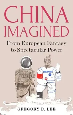 Chiny wyobrażone: Od europejskiej fantazji do spektakularnej potęgi - China Imagined: From European Fantasy to Spectacular Power