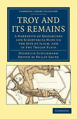 Troja i jej pozostałości: opis badań i odkryć dokonanych na terenie Ilium i na równinie trojańskiej - Troy and Its Remains: A Narrative of Researches and Discoveries Made on the Site of Ilium, and in the Trojan Plain