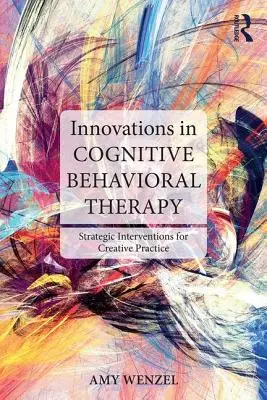 Innowacje w terapii poznawczo-behawioralnej: Strategiczne interwencje dla kreatywnej praktyki - Innovations in Cognitive Behavioral Therapy: Strategic Interventions for Creative Practice