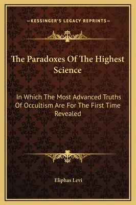 Paradoksy Najwyższej Nauki: W którym po raz pierwszy ujawniono najbardziej zaawansowane prawdy okultyzmu - The Paradoxes Of The Highest Science: In Which The Most Advanced Truths Of Occultism Are For The First Time Revealed