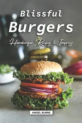 Błogie burgery: przepisy na hamburgery, które robią wrażenie - Blissful Burgers: Hamburger Recipes to Impress