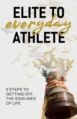 Od elity do codziennego sportowca: 9 kroków do zejścia z bocznych torów życia - Elite to Everyday Athlete: 9 Steps to Getting Off the SIDELINES of Life