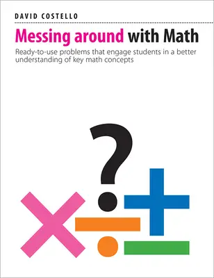 Zabawy z matematyką: Gotowe do użycia problemy, które angażują uczniów w lepsze zrozumienie kluczowych pojęć matematycznych - Messing Around with Math: Ready-To-Use Problems That Engage Students in a Better Understanding of Key Math Concepts