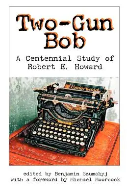Two-Gun Bob: Stuletnie studium Roberta E. Howarda - Two-Gun Bob: A Centennial Study of Robert E. Howard