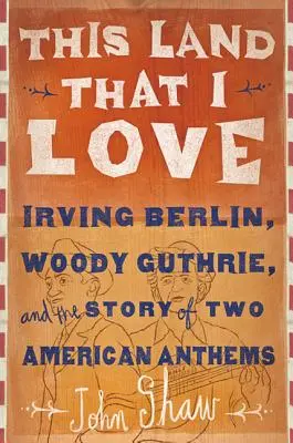 Ta ziemia, którą kocham: Irving Berlin, Woody Guthrie i historia dwóch amerykańskich hymnów - This Land That I Love: Irving Berlin, Woody Guthrie, and the Story of Two American Anthems