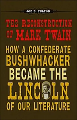 Rekonstrukcja Marka Twaina: Jak konfederacki buszmen stał się Lincolnem naszej literatury - The Reconstruction of Mark Twain: How a Confederate Bushwhacker Became the Lincoln of Our Literature