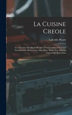 La Cuisine Creole: A Collection of Culinary Recipes From Leading Chefs and Noted Creole Housewives, who Have Made New Orleans Famous for