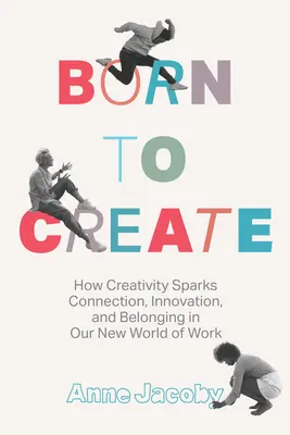 Urodzony, by tworzyć: Jak kreatywność pobudza więzi, innowacje i przynależność w naszym nowym świecie pracy - Born to Create: How Creativity Sparks Connection, Innovation, and Belonging in Our New World of Work