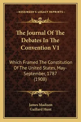 Dziennik debat na konwencji V1: Która stworzyła Konstytucję Stanów Zjednoczonych, maj-wrzesień 1787 r. (1908) - The Journal Of The Debates In The Convention V1: Which Framed The Constitution Of The United States, May-September, 1787 (1908)