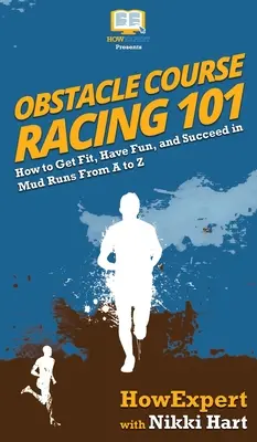 Obstacle Course Racing 101: Jak poprawić kondycję, dobrze się bawić i odnieść sukces w biegach błotnych od A do Z - Obstacle Course Racing 101: How to Get Fit, Have Fun, and Succeed in Mud Runs From A to Z