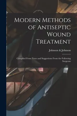 Nowoczesne metody antyseptycznego leczenia ran: Opracowane na podstawie uwag i sugestii następujących chirurgów - Modern Methods of Antiseptic Wound Treatment: Compiled From Notes and Suggestions From the Following Surgeons