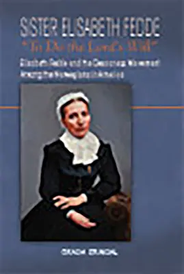 Siostra Elisabeth Fedde: Czynić wolę Pana: Elizabeth Fedde i ruch diakonis wśród Norwegów w Ameryce - Sister Elisabeth Fedde: To Do the Lord's Will: Elizabeth Fedde and the Deaconess Movement Among the Norwegians in America
