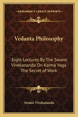 Filozofia Wedanty: Osiem wykładów Swamiego Vivekanandy o karma jodze, tajemnicy pracy - Vedanta Philosophy: Eight Lectures By The Swami Vivekananda On Karma Yoga The Secret of Work