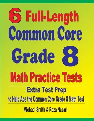 6 pełnometrażowych testów praktycznych z matematyki dla klasy 8 Common Core: Dodatkowe przygotowanie do testu, aby pomóc w rozwiązaniu testu matematycznego Common Core - 6 Full-Length Common Core Grade 8 Math Practice Tests: Extra Test Prep to Help Ace the Common Core Math Test