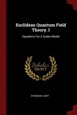 Euklidesowa kwantowa teoria pola. I: Równania dla modelu skalarnego - Euclidean Quantum Field Theory. I: Equations For A Scalar Model