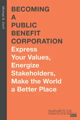 Korporacja pożytku publicznego: Wyraź swoje wartości, dodaj energii interesariuszom, uczyń świat lepszym miejscem - Becoming a Public Benefit Corporation: Express Your Values, Energize Stakeholders, Make the World a Better Place