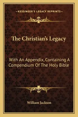 Dziedzictwo chrześcijanina: Z dodatkiem zawierającym kompendium Pisma Świętego - The Christian's Legacy: With An Appendix, Containing A Compendium Of The Holy Bible