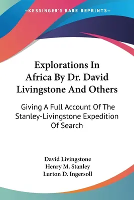 Eksploracje w Afryce przez dr Davida Livingstone'a i innych: Pełna relacja z wyprawy poszukiwawczej Stanleya-Livingstone'a - Explorations In Africa By Dr. David Livingstone And Others: Giving A Full Account Of The Stanley-Livingstone Expedition Of Search