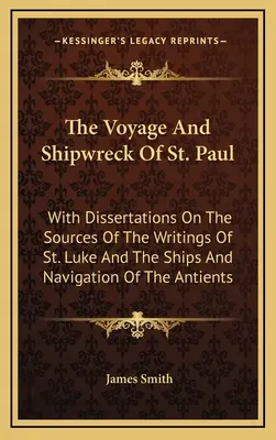 Podróż i rozbicie statku świętego Pawła: Z rozprawami na temat źródeł pism św. Łukasza oraz statków i żeglugi starożytnych - The Voyage And Shipwreck Of St. Paul: With Dissertations On The Sources Of The Writings Of St. Luke And The Ships And Navigation Of The Antients