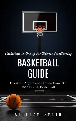 Przewodnik po koszykówce: Koszykówka jest jednym z największych wyzwań (Greatest Players and Stories From the 2000 Era of Basketball) - Basketball Guide: Basketball is One of the Utmost Challenging (Greatest Players and Stories From the 2000 Era of Basketball)