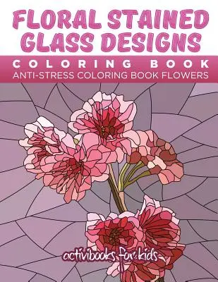 Kolorowanka z kwiatowymi witrażami: Kolorowanka antystresowa Kwiaty - Floral Stained Glass Designs Coloring Book: Anti-Stress Coloring Book Flowers