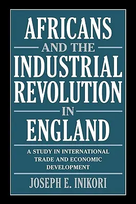 Afrykanie i rewolucja przemysłowa w Anglii: Studium handlu międzynarodowego i rozwoju gospodarczego - Africans and the Industrial Revolution in England: A Study in International Trade and Economic Development