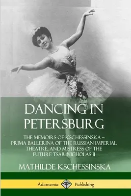 Taniec w Petersburgu: The Memoirs of Kschessinska - Prima Ballerina of the Russian Imperial Theatre, and Mistress of the future Tsar Nichola - Dancing in Petersburg: The Memoirs of Kschessinska - Prima Ballerina of the Russian Imperial Theatre, and Mistress of the future Tsar Nichola