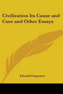 Cywilizacja: jej przyczyny i leczenie oraz inne eseje - Civilization Its Cause and Cure and Other Essays