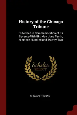 Historia Chicago Tribune: Opublikowana z okazji siedemdziesiątych piątych urodzin, dziesiątego czerwca tysiąc dziewięćset dwudziestego drugiego roku. - History of the Chicago Tribune: Published in Commemoration of Its Seventy-Fifth Birthday, June Tenth, Nineteen Hundred and Twenty-Two