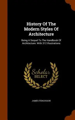 Historia współczesnych stylów architektury: Being A Sequel To The Handbook Of Architecture: Z 312 ilustracjami - History Of The Modern Styles Of Architecture: Being A Sequel To The Handbook Of Architecture: With 312 Illustrations