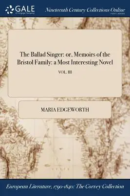 The Ballad Singer: or, Memoirs of the Bristol Family: a Most Interesting Novel; VOL. III