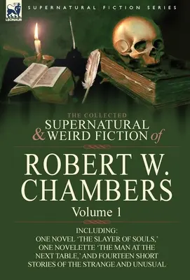 The Collected Supernatural and Weird Fiction of Robert W. Chambers: Volume 1-Including One Novel 'The Slayer of Souls', One Novelette 'The Man at the - The Collected Supernatural and Weird Fiction of Robert W. Chambers: Volume 1-Including One Novel 'The Slayer of Souls, ' One Novelette 'The Man at the