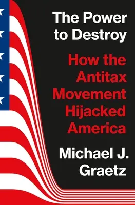 Siła niszczenia: jak ruch antypodatkowy porwał Amerykę - The Power to Destroy: How the Antitax Movement Hijacked America