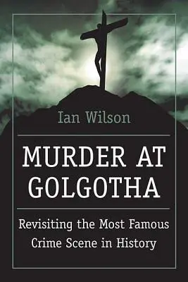 Morderstwo na Golgocie: naukowe śledztwo w sprawie ostatnich dni życia Jezusa, jego śmierci i zmartwychwstania - Murder at Golgotha: A Scientific Investigation Into the Last Days of Jesus' Life, His Death, and His Resurrection