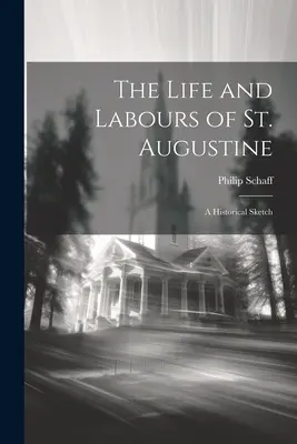 Życie i praca świętego Augustyna: Szkic historyczny - The Life and Labours of St. Augustine: A Historical Sketch